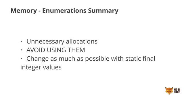 Memory - Enumerations Summary
• Unnecessary allocations
• AVOID USING THEM
• Change as much as possible with static ﬁnal
integer values
