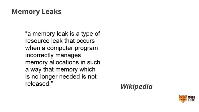 Memory Leaks
“a memory leak is a type of
resource leak that occurs
when a computer program
incorrectly manages
memory allocations in such
a way that memory which
is no longer needed is not
released.” Wikipedia
