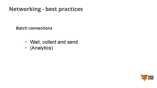 Networking - best practices
Batch connections
• Wait, collect and send
• (Analytics)
