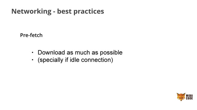 Networking - best practices
Pre-fetch
• Download as much as possible
• (specially if idle connection)

