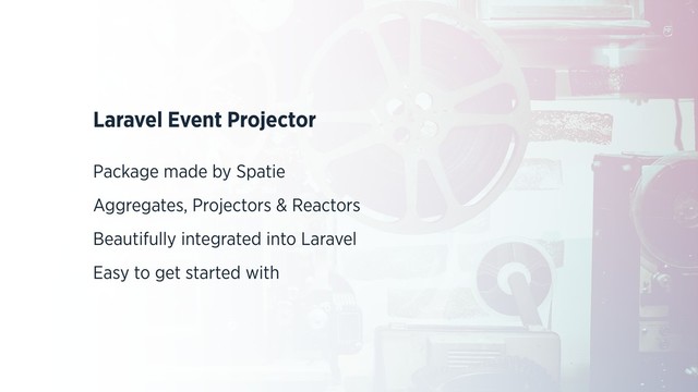 Laravel Event Projector
Package made by Spatie
Aggregates, Projectors & Reactors
Beautifully integrated into Laravel
Easy to get started with
