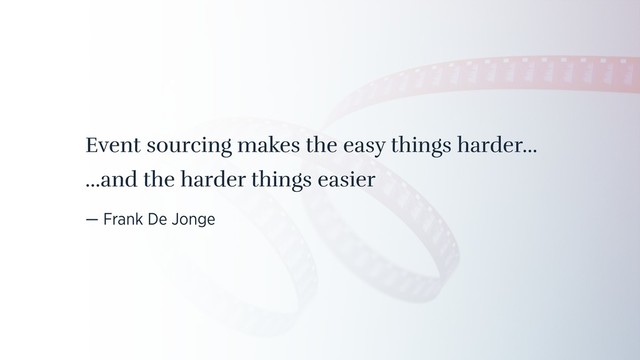 Event sourcing makes the easy things harder…
…and the harder things easier
— Frank De Jonge
