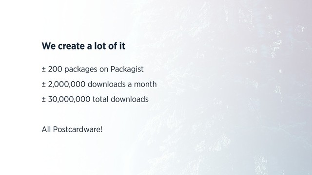 We create a lot of it
± 200 packages on Packagist
± 2,000,000 downloads a month
± 30,000,000 total downloads
All Postcardware!

