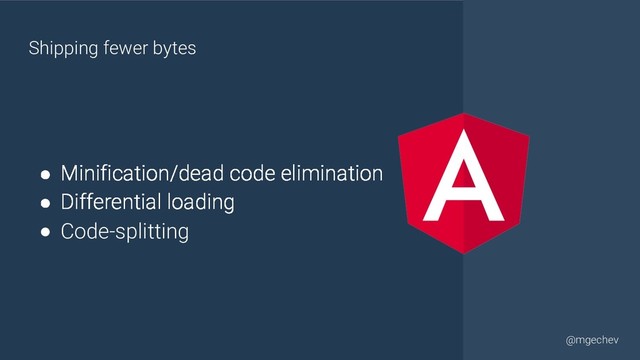 @yourtwitter
@mgechev
● Minification/dead code elimination
● Differential loading
● Code-splitting
Shipping fewer bytes
