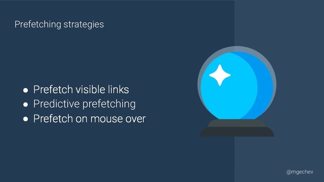 @yourtwitter
@mgechev
● Prefetch visible links
● Predictive prefetching
● Prefetch on mouse over
Prefetching strategies
