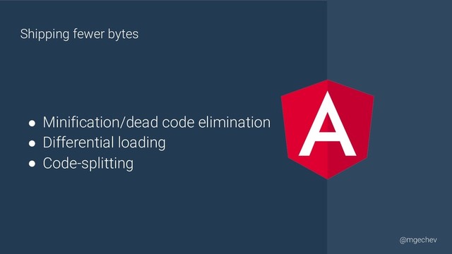 @yourtwitter
@mgechev
● Minification/dead code elimination
● Differential loading
● Code-splitting
Shipping fewer bytes

