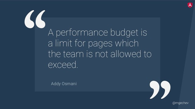 @mgechev
A performance budget is
a limit for pages which
the team is not allowed to
exceed.
Addy Osmani
