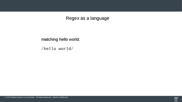 © 2015 Adobe Systems Incorporated. All Rights Reserved. Adobe Confidential.
Regex as a language
matching hello world:
/hello world/
