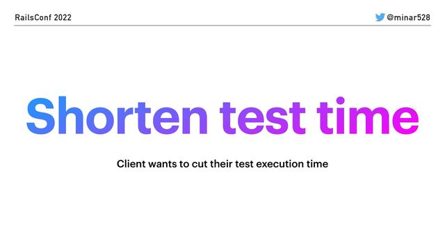 @minar528
RailsConf 2022
Shorten test time
Client wants to cut their test execution time
