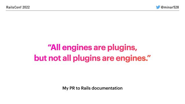 RailsConf 2022 @minar528
My PR to Rails documentation
“All engines are plugins,


but not all plugins are engines.”
