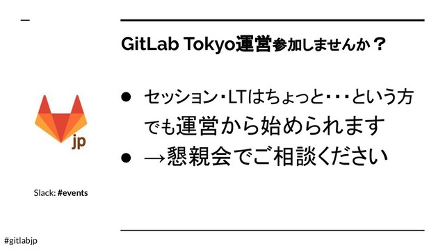 #gitlabjp
GitLab Tokyo運営参加しませんか？
● セッション・LTはちょっと・・・という方
でも運営から始められます
● →懇親会でご相談ください
Slack: #events
