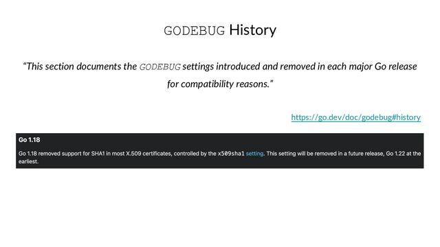 GODEBUG History
“This section documents the GODEBUG settings introduced and removed in each major Go release
for compatibility reasons.”
https://go.dev/doc/godebug#history

