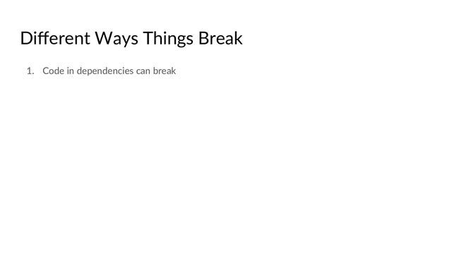 Diﬀerent Ways Things Break
1. Code in dependencies can break
