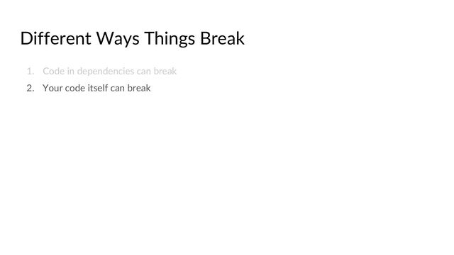 Different Ways Things Break
1. Code in dependencies can break
2. Your code itself can break

