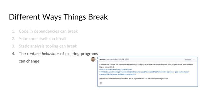 Different Ways Things Break
1. Code in dependencies can break
2. Your code itself can break
3. StaCc analysis tooling can break
4. The run-me behaviour of exisCng programs
can change
