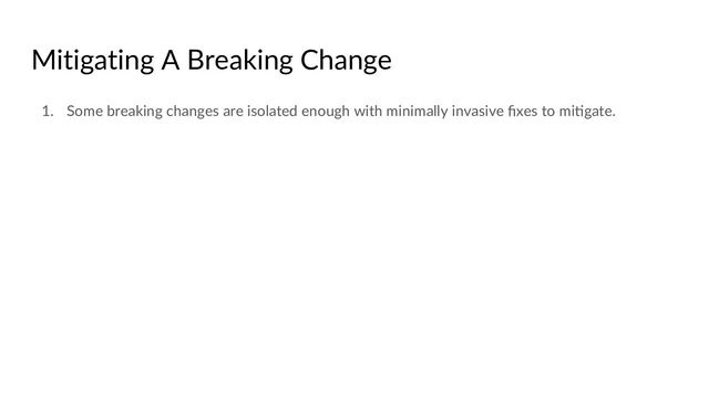 Mitigating A Breaking Change
1. Some breaking changes are isolated enough with minimally invasive ﬁxes to miCgate.

