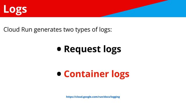 Logs
• Request logs


• Container logs
Cloud Run generates two types of logs:
https://cloud.google.com/run/docs/logging
