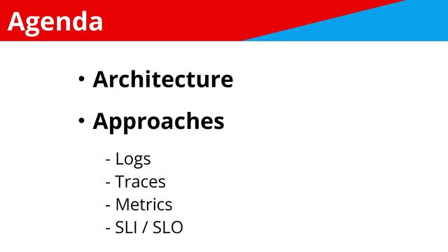 Agenda
ɾArchitecture


ɾApproaches


- Logs


- Traces


- Metrics


- SLI / SLO
