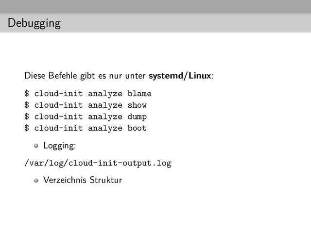 Debugging
Diese Befehle gibt es nur unter systemd/Linux:
$ cloud-init analyze blame
$ cloud-init analyze show
$ cloud-init analyze dump
$ cloud-init analyze boot
Logging:
/var/log/cloud-init-output.log
Verzeichnis Struktur
