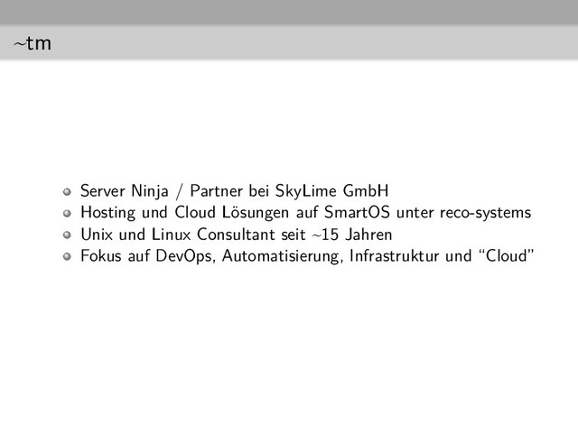 ~tm
Server Ninja / Partner bei SkyLime GmbH
Hosting und Cloud Lösungen auf SmartOS unter reco-systems
Unix und Linux Consultant seit ~15 Jahren
Fokus auf DevOps, Automatisierung, Infrastruktur und “Cloud”
