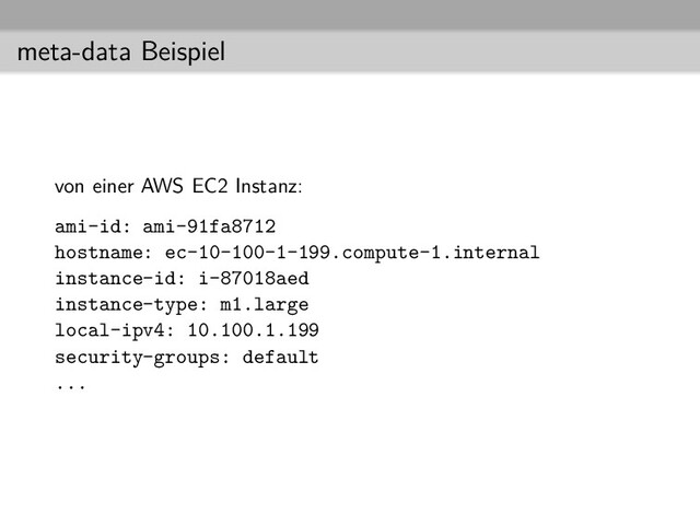 meta-data Beispiel
von einer AWS EC2 Instanz:
ami-id: ami-91fa8712
hostname: ec-10-100-1-199.compute-1.internal
instance-id: i-87018aed
instance-type: m1.large
local-ipv4: 10.100.1.199
security-groups: default
...
