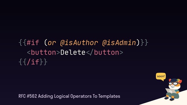 {{#if (or @isAuthor @isAdmin)}}

Delete"#button>

{{/if}}
RFC #562 Adding Logical Operators To Templates
soon!
