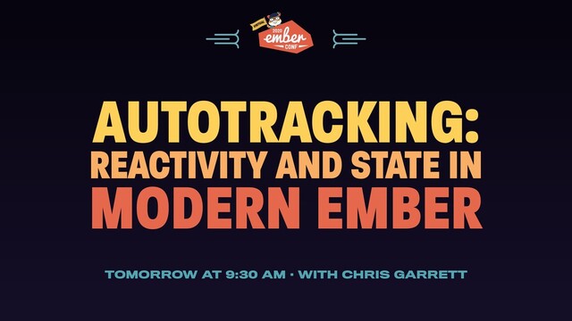 AUTOTRACKING:
REACTIVITY AND STATE IN
MODERN EMBER
TOMORROW AT 9:30 AM · WITH CHRIS GARRETT
