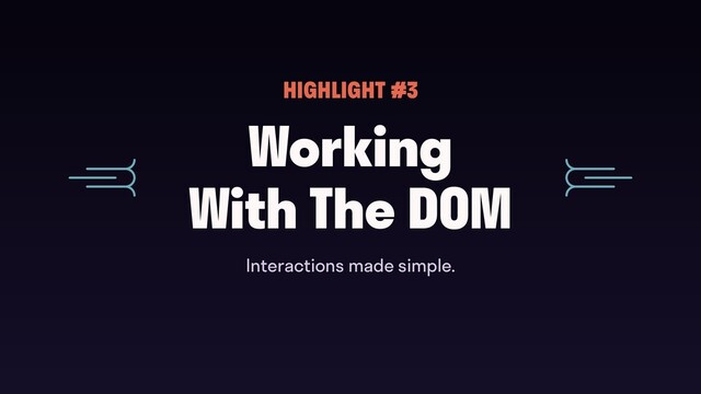 Working 
With The DOM
HIGHLIGHT #3
Interactions made simple.
