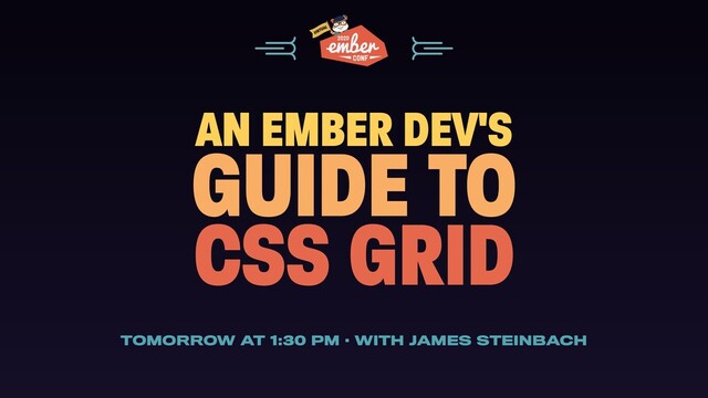 AN EMBER DEV'S
GUIDE TO
CSS GRID
TOMORROW AT 1:30 PM · WITH JAMES STEINBACH
