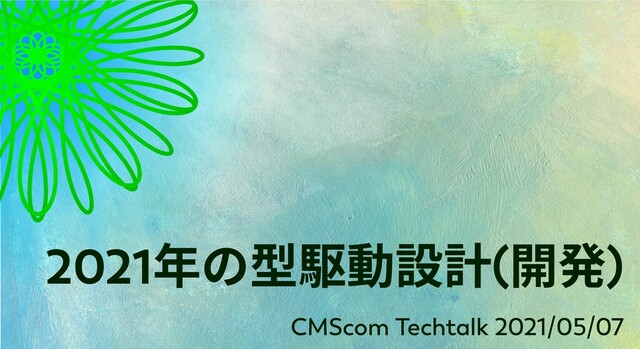 2021
年の型駆動設計(
開発)
CMScom Techtalk 2021/05/07
