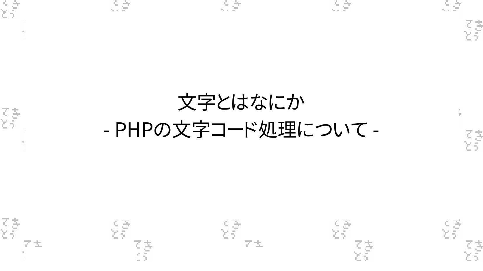 Slide Top: 文字とはなにか - PHPの文字コード処理について -