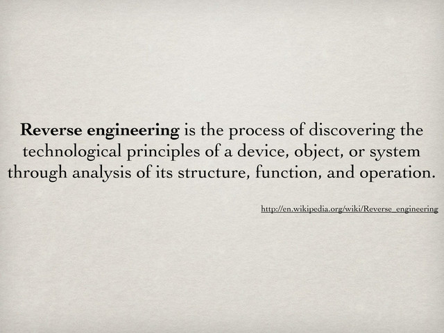 Reverse engineering is the process of discovering the
technological principles of a device, object, or system
through analysis of its structure, function, and operation.
http://en.wikipedia.org/wiki/Reverse_engineering
