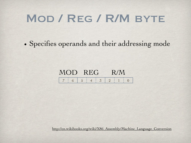 Mod / Reg / R/M byte
• Speciﬁes operands and their addressing mode
http://en.wikibooks.org/wiki/X86_Assembly/Machine_Language_Conversion
7 6 5 4 3 2 1 0
MOD REG R/M
