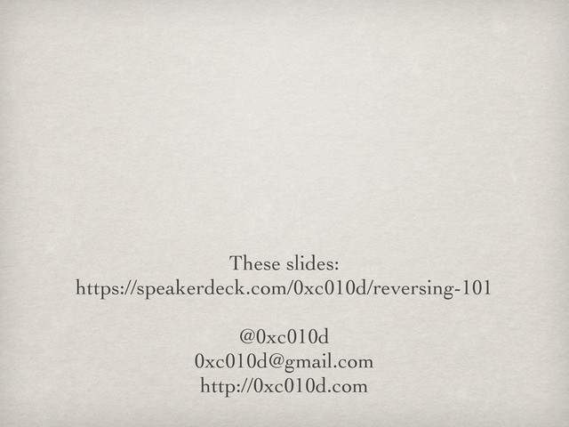 These slides:
https://speakerdeck.com/0xc010d/reversing-101
@0xc010d
0xc010d@gmail.com
http://0xc010d.com

