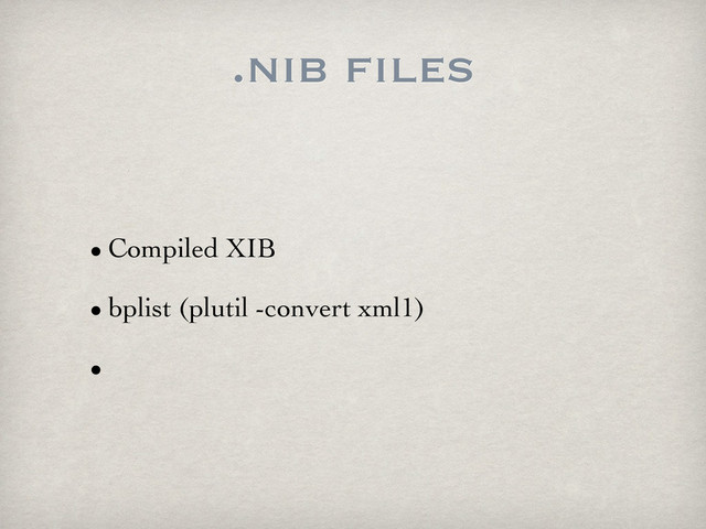 .nib files
• Compiled XIB
• bplist (plutil -convert xml1)
•
