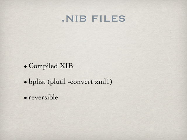 .nib files
• Compiled XIB
• bplist (plutil -convert xml1)
• reversible

