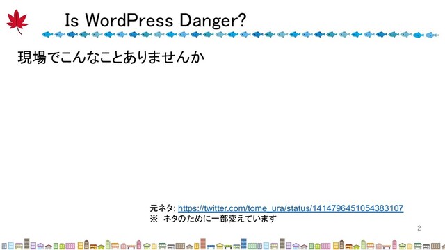 Is WordPress Danger? 
2 
現場でこんなことありませんか
元ネタ: https://twitter.com/tome_ura/status/1414796451054383107
※ ネタのために一部変えています
