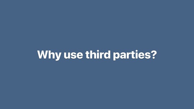 Why use third parties?
