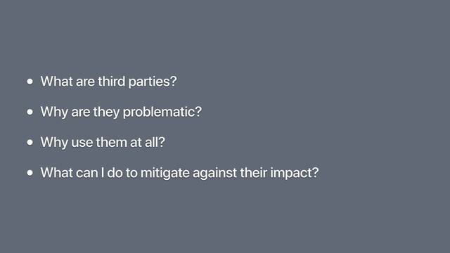 • What are third parties?
• Why are they problematic?
• Why use them at all?
• What can I do to mitigate against their impact?
