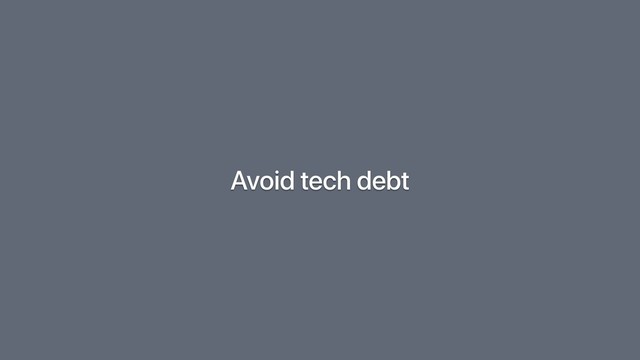 Avoid tech debt
