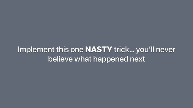 Implement this one NASTY trick… you’ll never
believe what happened next
