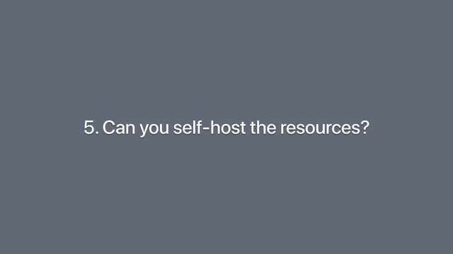 5. Can you self-host the resources?

