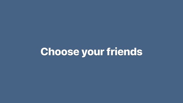 Choose your friends
