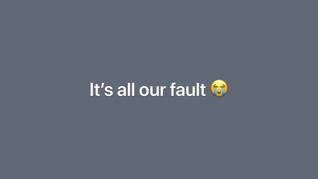 It’s all our fault 
