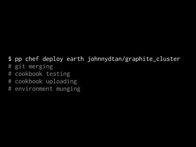 $ pp chef deploy earth johnnydtan/graphite_cluster
# git merging
# cookbook testing
# cookbook uploading
# environment munging
