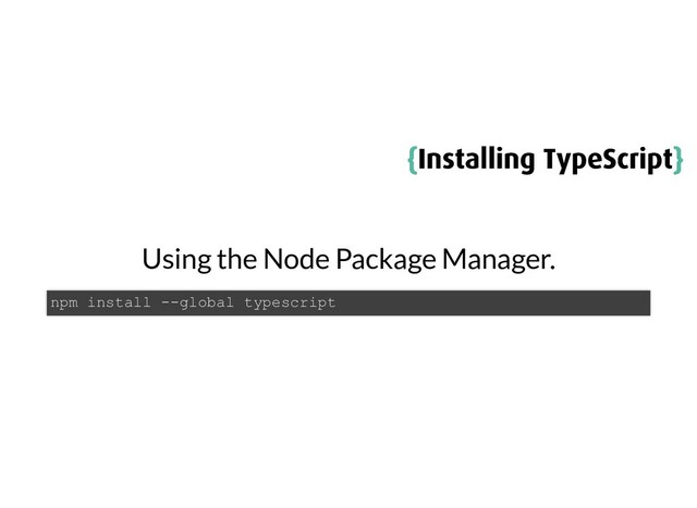 {
{Installing TypeScript
Installing TypeScript}
}
Using the Node Package Manager.
npm install --global typescript

