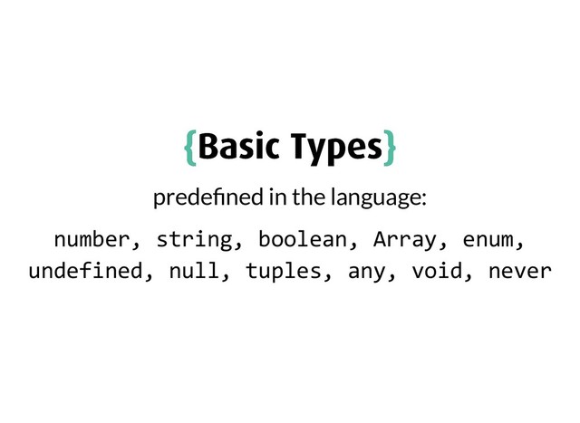 {
{Basic Types
Basic Types}
}
prede ned in the language:
number, string, boolean, Array, enum,
undefined, null, tuples, any, void, never
