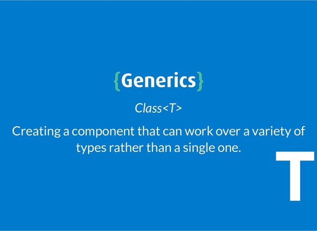 {
{Generics
Generics}
}
Class
Creating a component that can work over a variety of
types rather than a single one.
