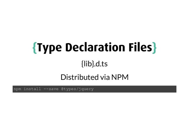 {
{Type Declaration Files
Type Declaration Files}
}
{lib}.d.ts
Distributed via NPM
npm install --save @types/jquery
