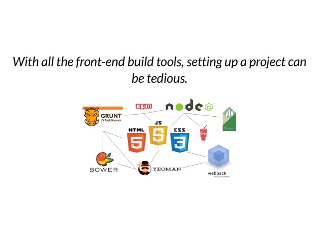 With all the front-end build tools, setting up a project can
be tedious.
